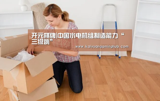 开元棋牌|中国水电机组制造能力“三级跳”(图4) 开元电竞
