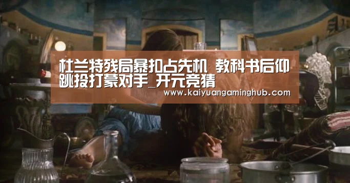 杜兰特残局暴扣占先机 教科书后仰跳投打蒙对手_开元竞猜(图3) 开元竞猜