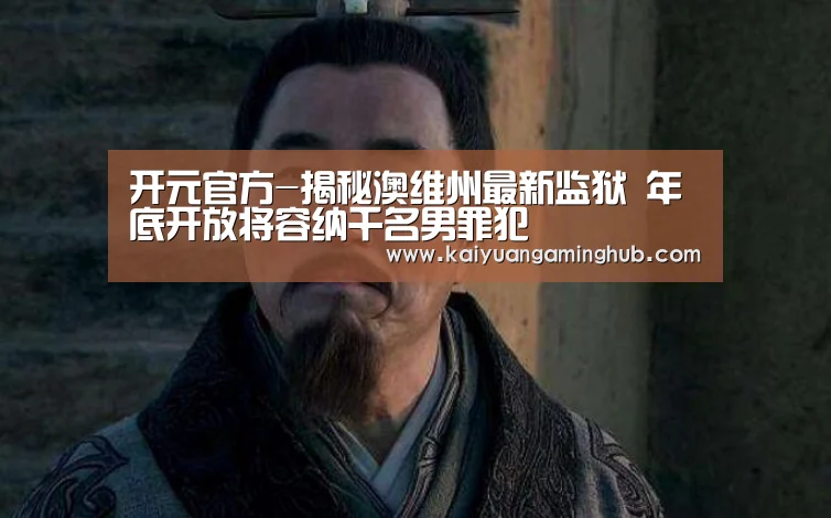 开元官方-揭秘澳维州最新监狱 年底开放将容纳千名男罪犯(图3) 开元官方