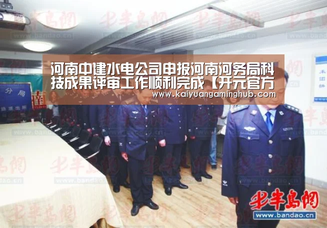 河南中建水电公司申报河南河务局科技成果评审工作顺利完成【开元官方】(图1) 开元电竞