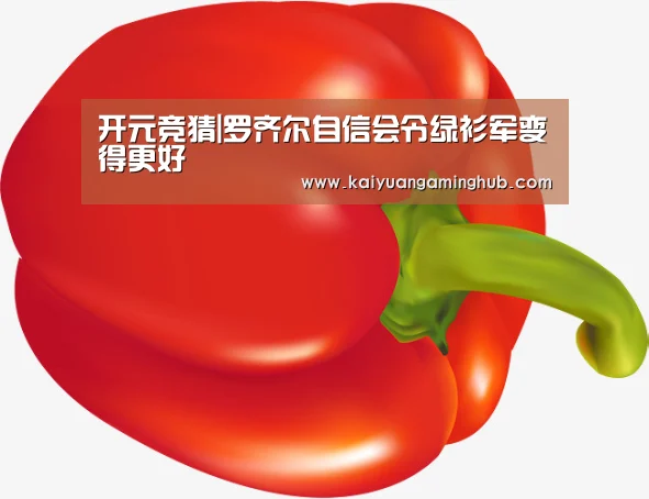 开元竞猜|罗齐尔自信会令绿衫军变得更好(图1) 开元棋牌