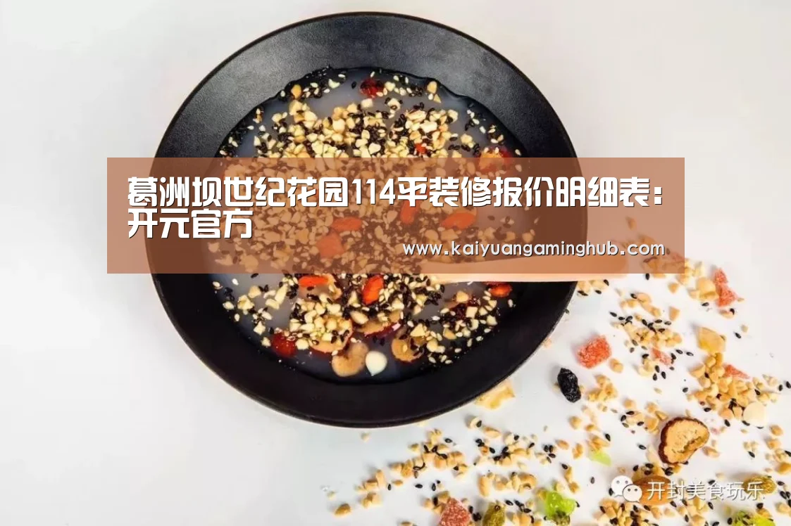 葛洲坝世纪花园114平装修报价明细表:开元官方(图3) 开元电竞