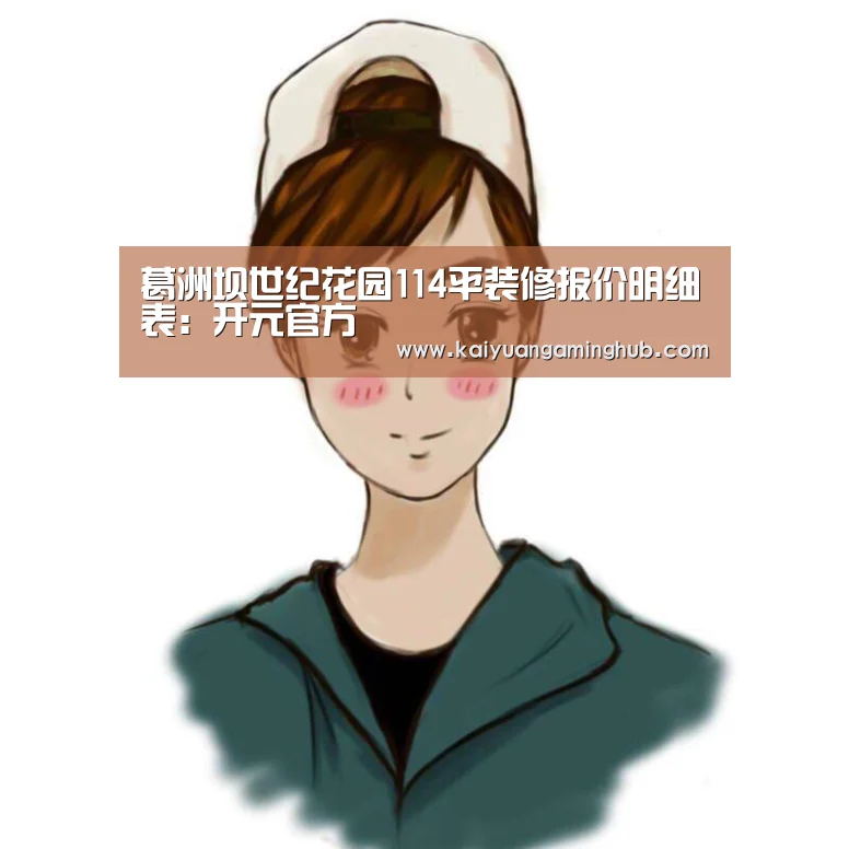 葛洲坝世纪花园114平装修报价明细表:开元官方(图2) 开元电竞