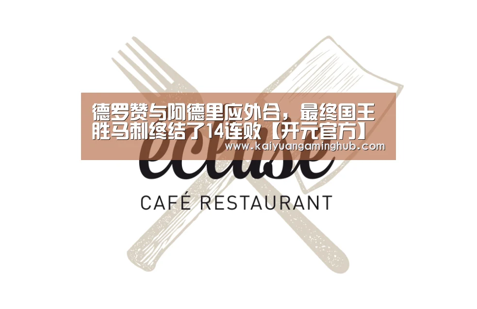 德罗赞与阿德里应外合,最终国王胜马刺终结了14连败【开元官方】(图2) 开元官方