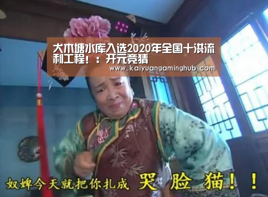 犬木塘水库入选2020年全国十洪流利工程!:开元竞猜(图2) 开元官方