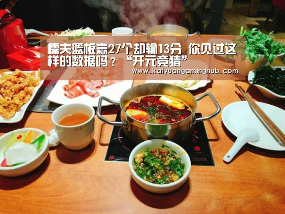 懦夫篮板赢27个却输13分 你见过这样的数据吗?“开元竞猜”(图1) 开元竞猜