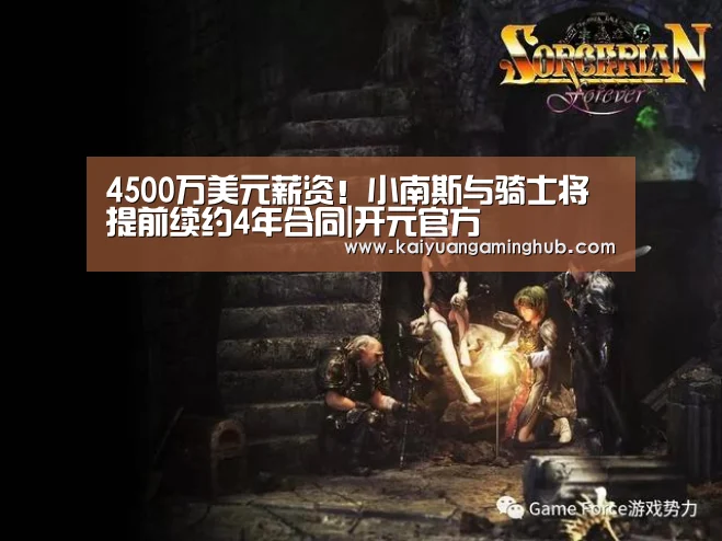 4500万美元薪资!小南斯与骑士将提前续约4年合同|开元官方(图1) 开元电竞