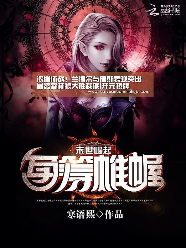 浓眉休战!兰德尔与唐斯表现突出 最终森林狼大胜鹈鹕|开元棋牌(图1) 开元竞猜